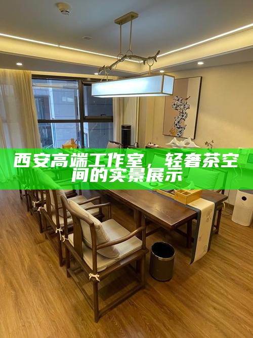 西安高端工作室，轻奢茶空间的实景展示