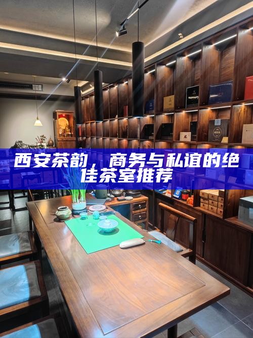 西安高端海选工作室，商务洽谈与休闲品茶的优选地